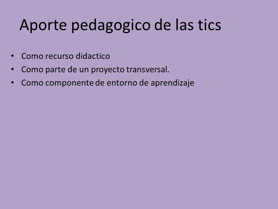 Aporte pedagogico de las tics Como recurso didactico Como parte de un proyecto transversal.