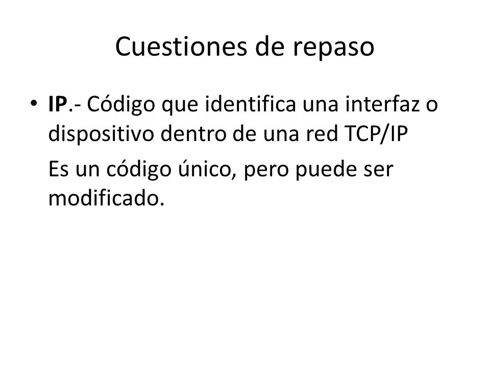 Cuestiones de repaso IP.- Código que identifica una interfaz o dispositivo dentro de una red TCP/IP Es un código único, pero puede ser modificado.