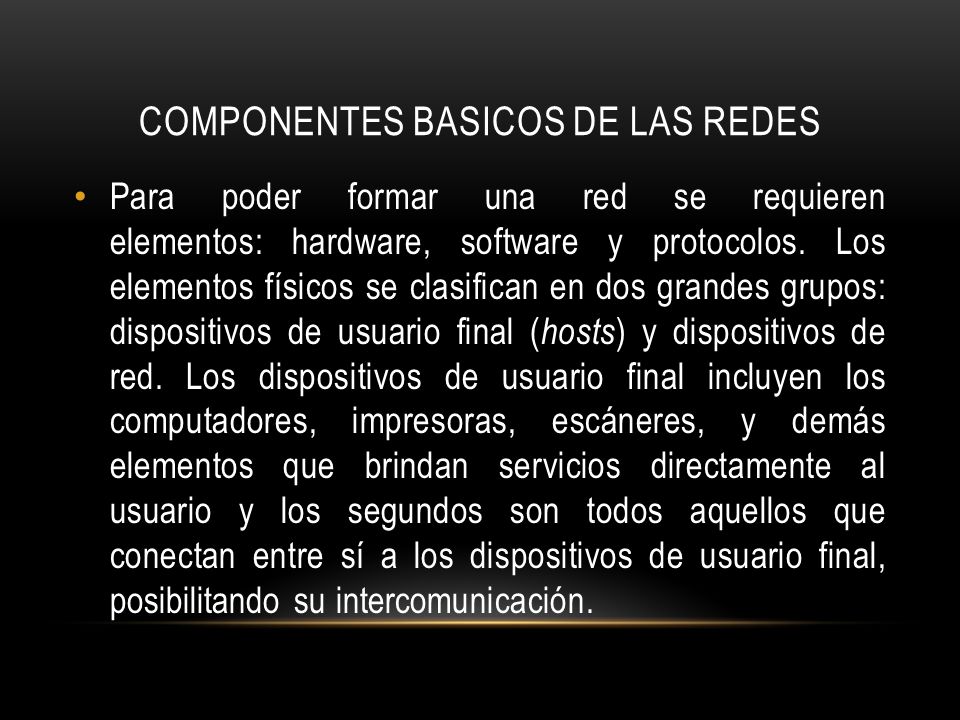 COMPONENTES BASICOS DE LAS REDES Para poder formar una red se requieren elementos: hardware, software y protocolos.
