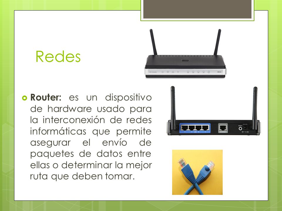 Redes  Router: es un dispositivo de hardware usado para la interconexión de redes informáticas que permite asegurar el envío de paquetes de datos entre ellas o determinar la mejor ruta que deben tomar.
