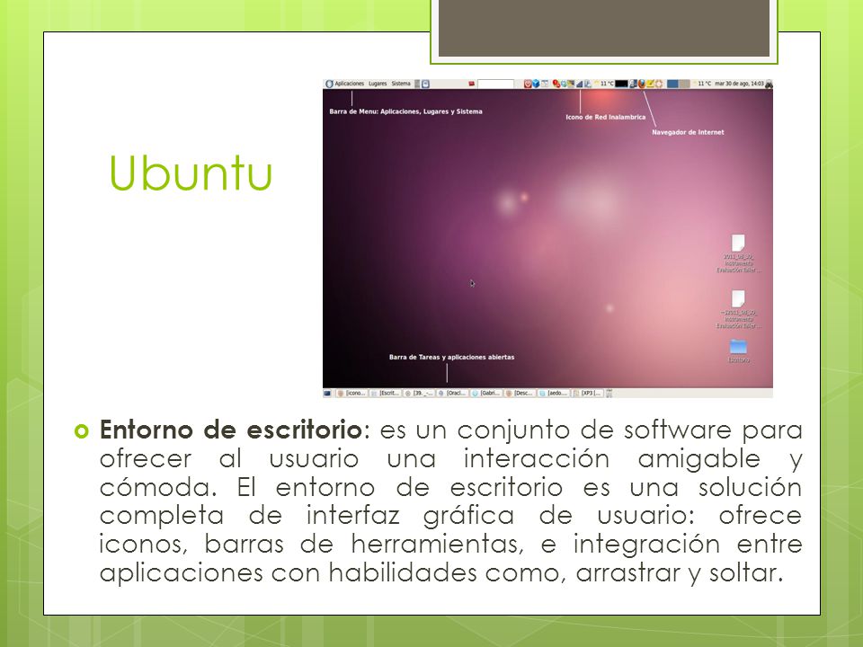 Ubuntu  Entorno de escritorio : es un conjunto de software para ofrecer al usuario una interacción amigable y cómoda.