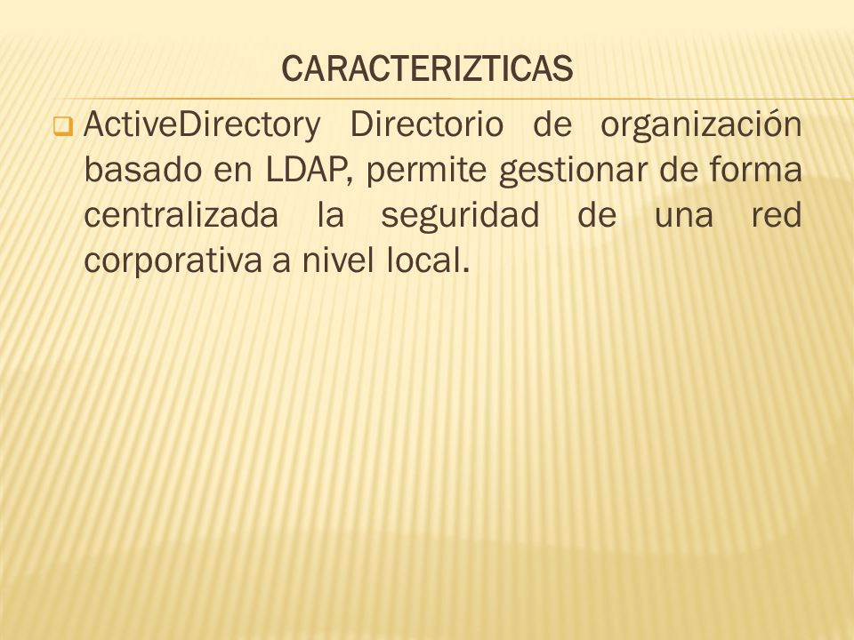 CARACTERIZTICAS  ActiveDirectory Directorio de organización basado en LDAP, permite gestionar de forma centralizada la seguridad de una red corporativa a nivel local.