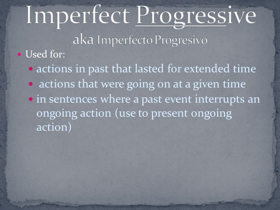 Used for: actions in past that lasted for extended time actions that were going on at a given time in sentences where a past event interrupts an ongoing action (use to present ongoing action)
