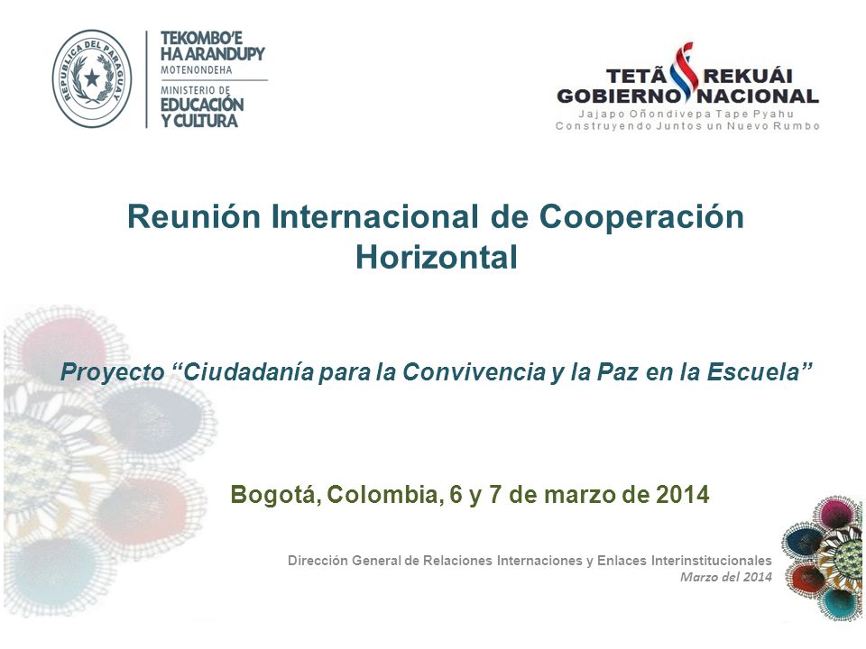 Dirección General de Relaciones Internaciones y Enlaces Interinstitucionales Marzo del 2014 Reunión Internacional de Cooperación Horizontal Proyecto Ciudadanía para la Convivencia y la Paz en la Escuela Bogotá, Colombia, 6 y 7 de marzo de 2014