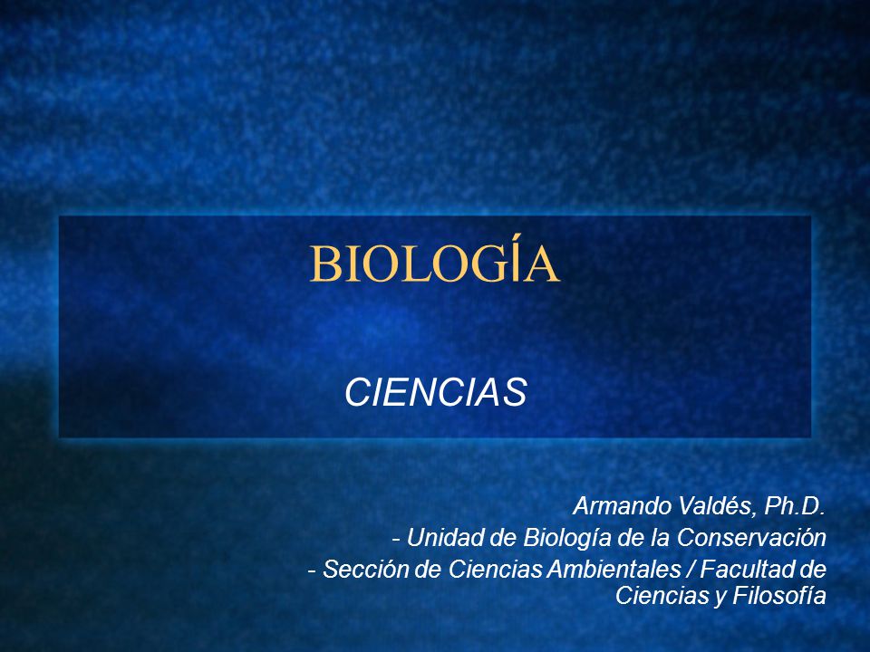 BIOLOG Í A CIENCIAS Armando Valdés, Ph.D.