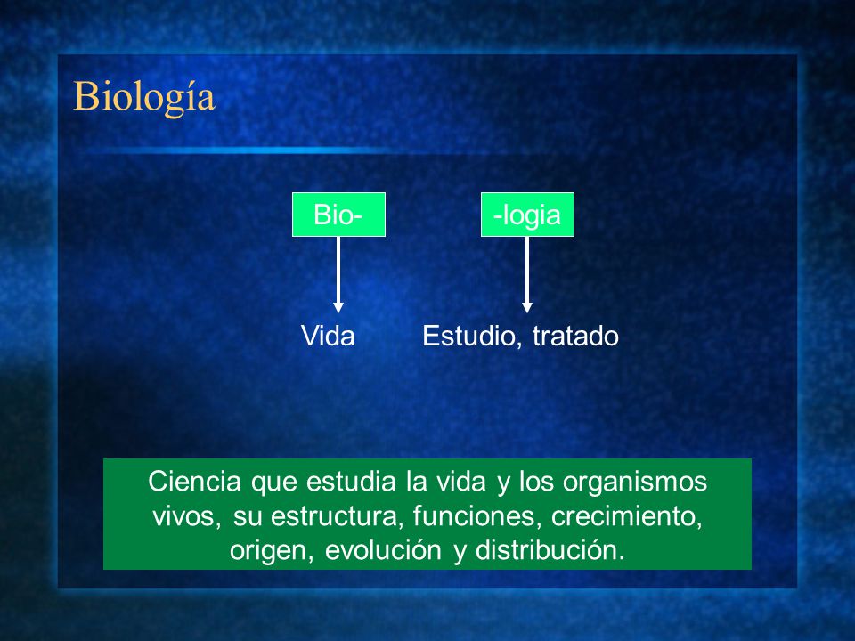 Biología Bio--logia VidaEstudio, tratado Ciencia que estudia la vida y los organismos vivos, su estructura, funciones, crecimiento, origen, evolución y distribución.