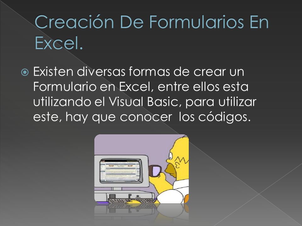  Existen diversas formas de crear un Formulario en Excel, entre ellos esta utilizando el Visual Basic, para utilizar este, hay que conocer los códigos.