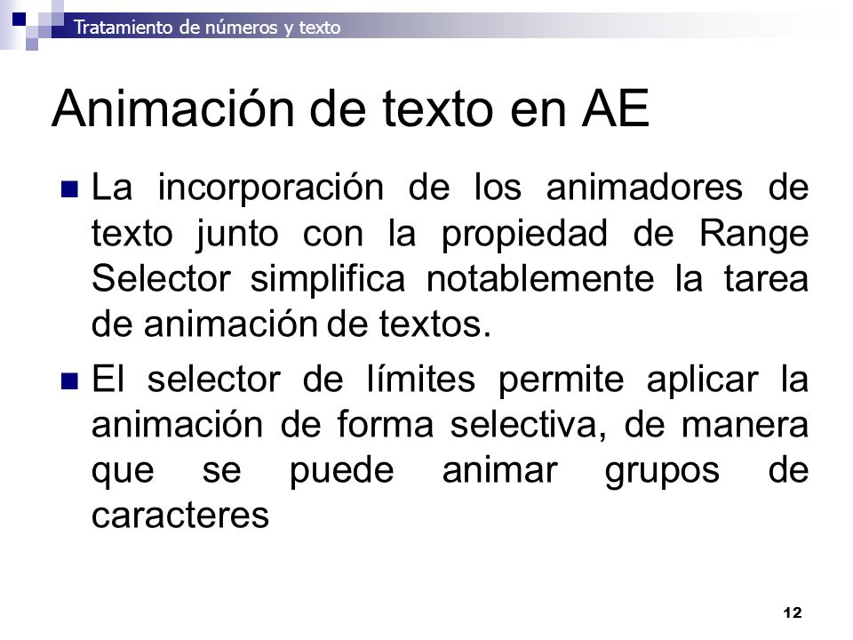 12 Animación de texto en AE La incorporación de los animadores de texto junto con la propiedad de Range Selector simplifica notablemente la tarea de animación de textos.