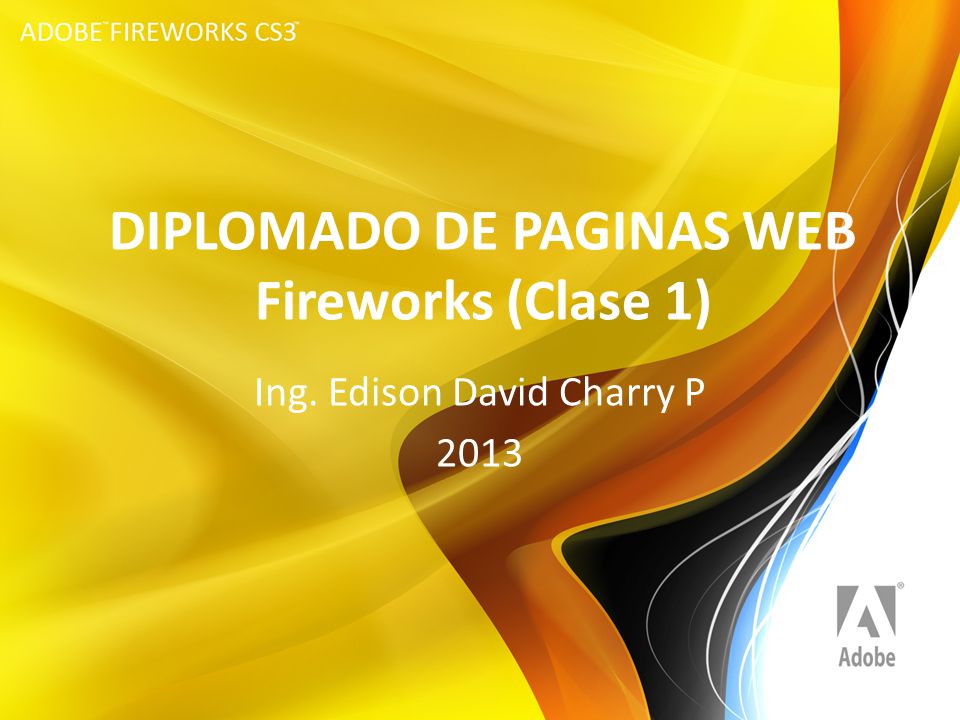 DIPLOMADO DE PAGINAS WEB Fireworks (Clase 1) Ing. Edison David Charry P 2013