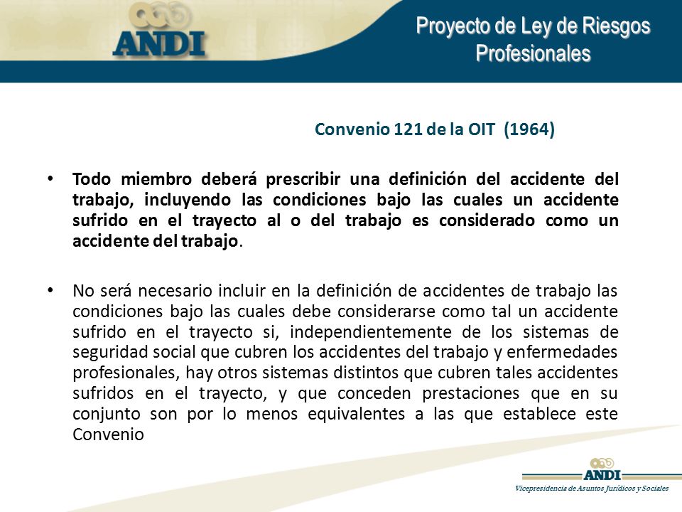 Convenio 121 de la OIT (1964) Todo miembro deberá prescribir una definición del accidente del trabajo, incluyendo las condiciones bajo las cuales un accidente sufrido en el trayecto al o del trabajo es considerado como un accidente del trabajo.