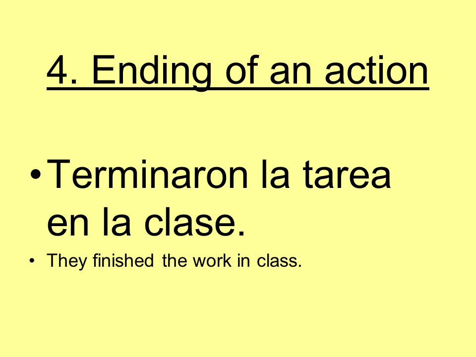 4. Ending of an action Terminaron la tarea en la clase. They finished the work in class.