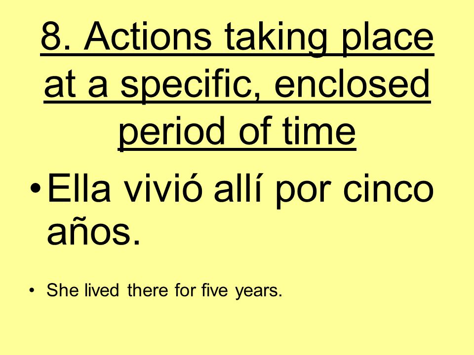 8. Actions taking place at a specific, enclosed period of time Ella vivió allí por cinco años.