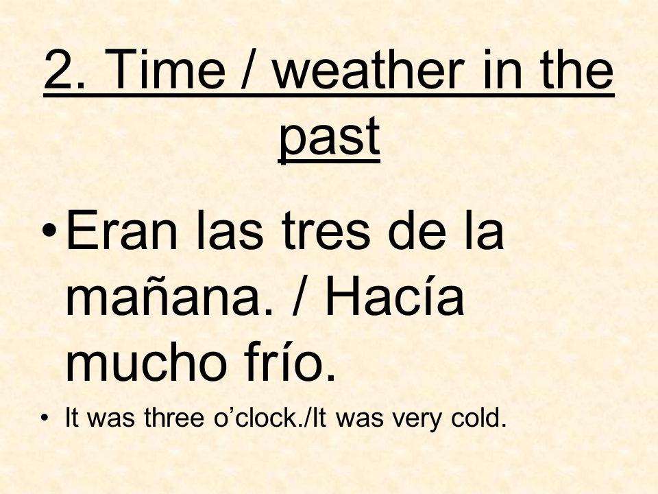 2. Time / weather in the past Eran las tres de la mañana.