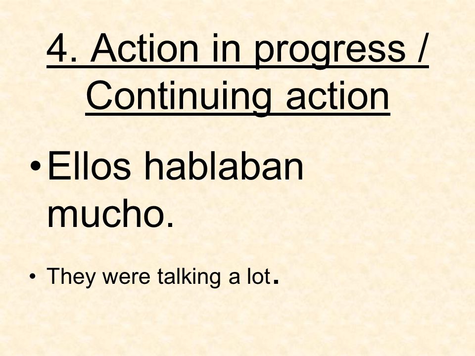 4. Action in progress / Continuing action Ellos hablaban mucho. They were talking a lot.