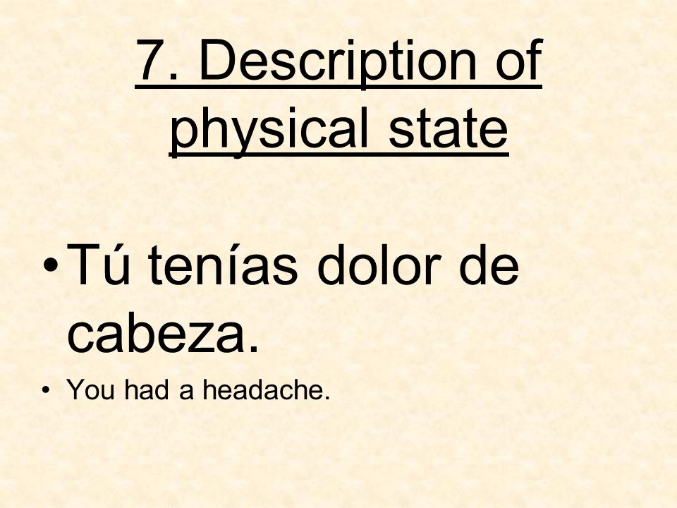 7. Description of physical state Tú tenías dolor de cabeza. You had a headache.