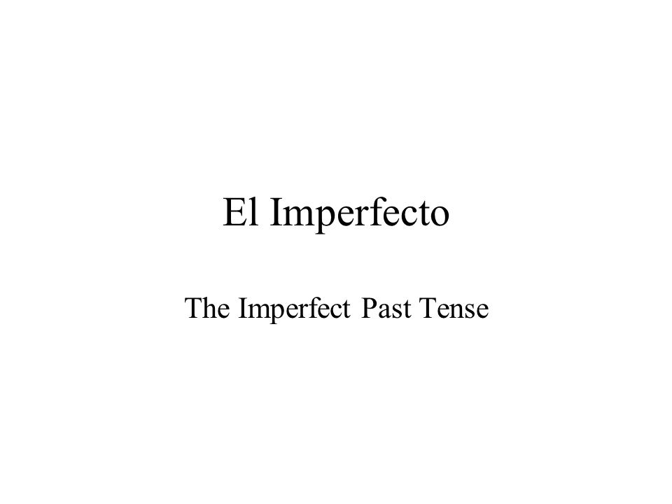 El Imperfecto The Imperfect Past Tense