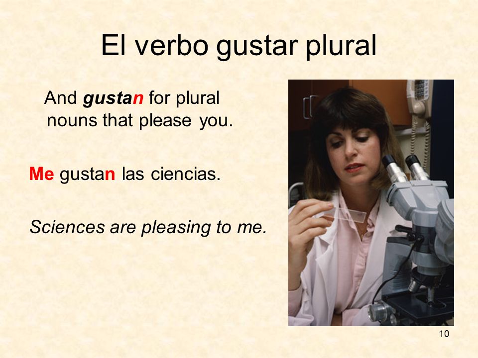 9 El verbo gustar Similar to English: to like Use gusta for singular noun that pleases you.