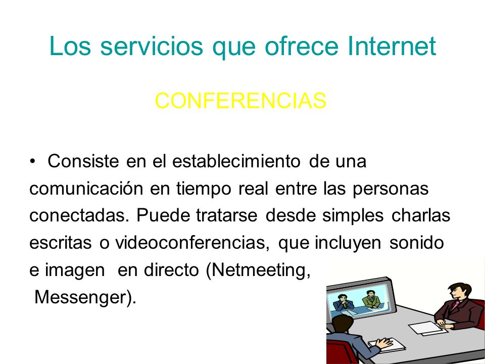 Los servicios que ofrece Internet CONFERENCIAS Consiste en el establecimiento de una comunicación en tiempo real entre las personas conectadas.