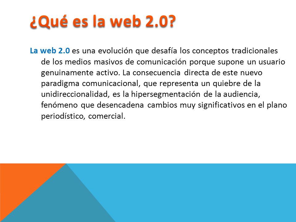 La web 2.0 es una evolución que desafía los conceptos tradicionales de los medios masivos de comunicación porque supone un usuario genuinamente activo.