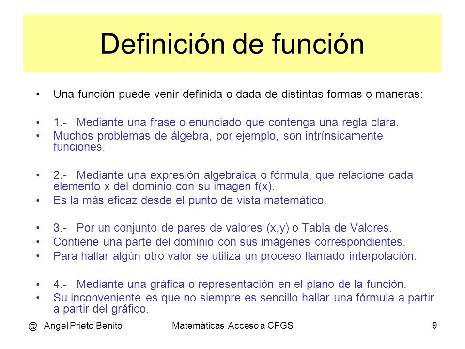 @ Angel Prieto BenitoMatemáticas Acceso a CFGS9 Una función puede venir definida o dada de distintas formas o maneras: 1.- Mediante una frase o enunciado que contenga una regla clara.
