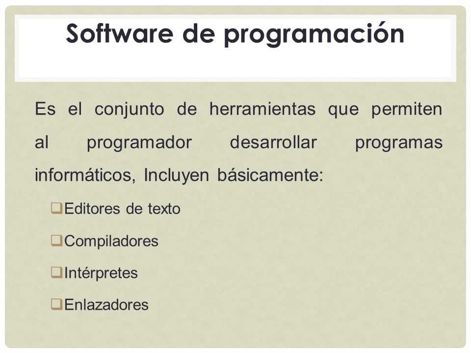 Es el conjunto de herramientas que permiten al programador desarrollar programas informáticos, Incluyen básicamente:  Editores de texto  Compiladores  Intérpretes  Enlazadores Software de programación