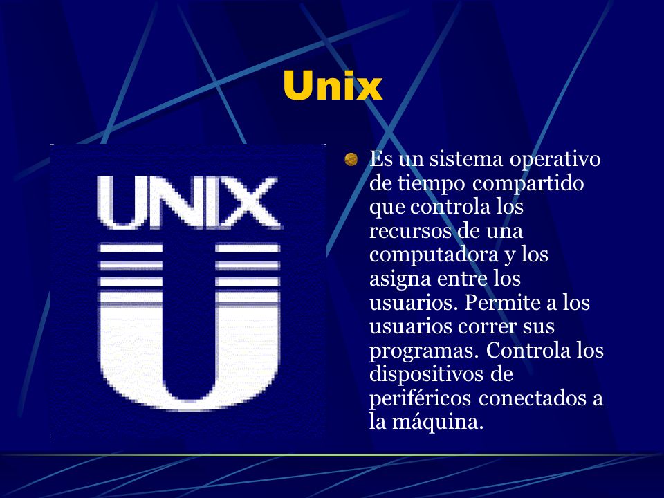 Unix Es un sistema operativo de tiempo compartido que controla los recursos de una computadora y los asigna entre los usuarios.