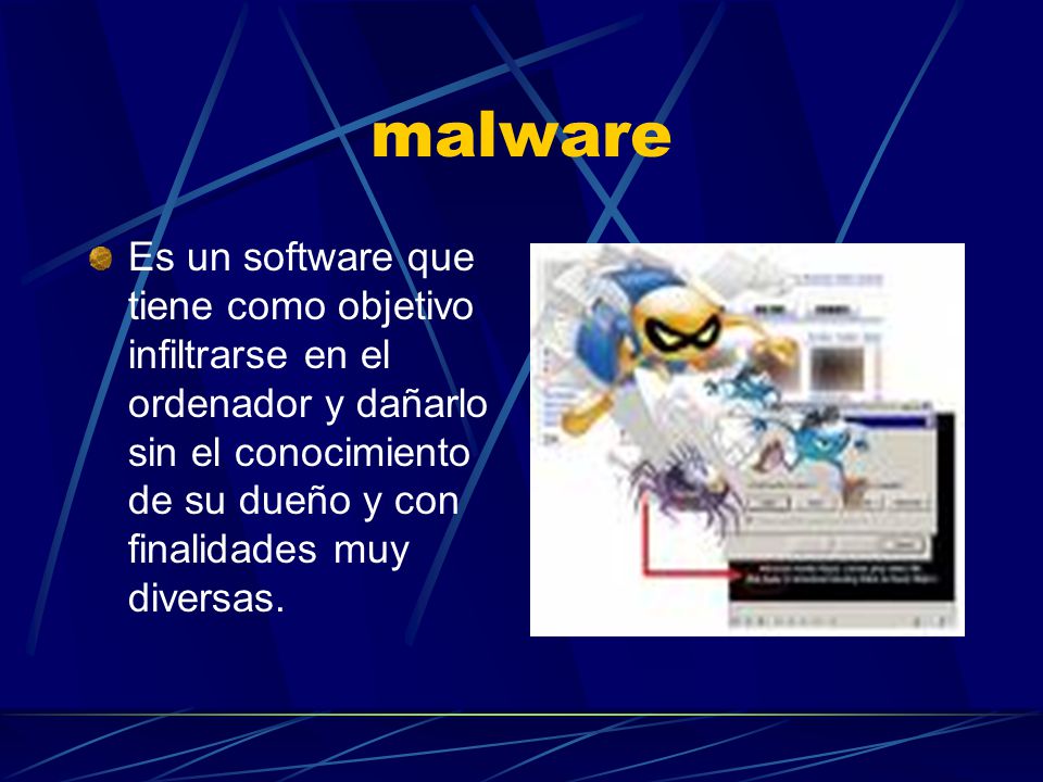 malware Es un software que tiene como objetivo infiltrarse en el ordenador y dañarlo sin el conocimiento de su dueño y con finalidades muy diversas.