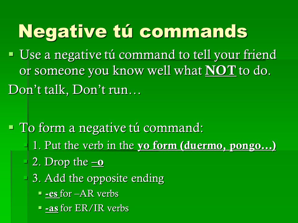 Negative tú commands  Use a negative tú command to tell your friend or someone you know well what NOT to do.