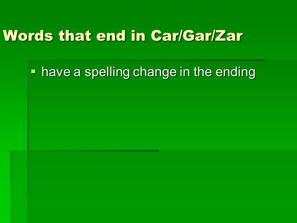Words that end in Car/Gar/Zar  have a spelling change in the ending