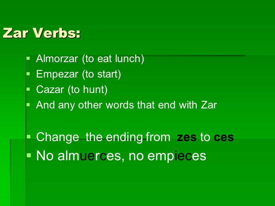 Zar Verbs:   Almorzar (to eat lunch)   Empezar (to start)   Cazar (to hunt)   And any other words that end with Zar   Change the ending from zes to ces   No almuerces, no empieces