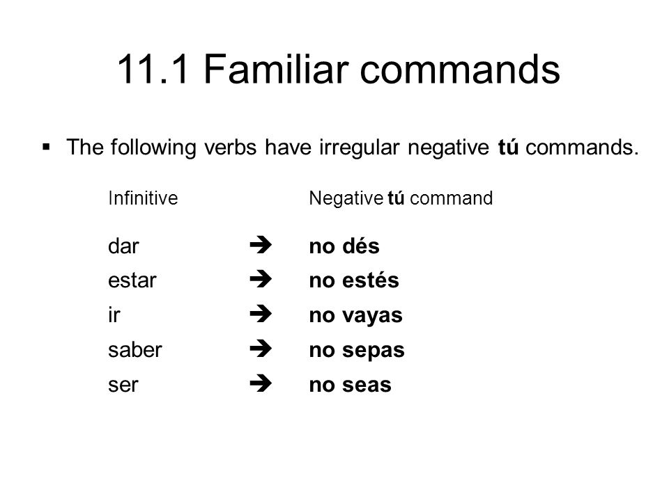 11.1 Familiar commands  The following verbs have irregular negative tú commands.