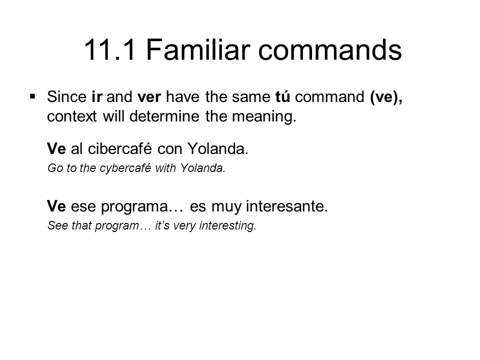 11.1 Familiar commands  Since ir and ver have the same tú command (ve), context will determine the meaning.