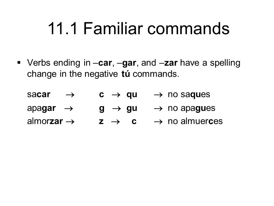 11.1 Familiar commands  Verbs ending in –car, –gar, and –zar have a spelling change in the negative tú commands.