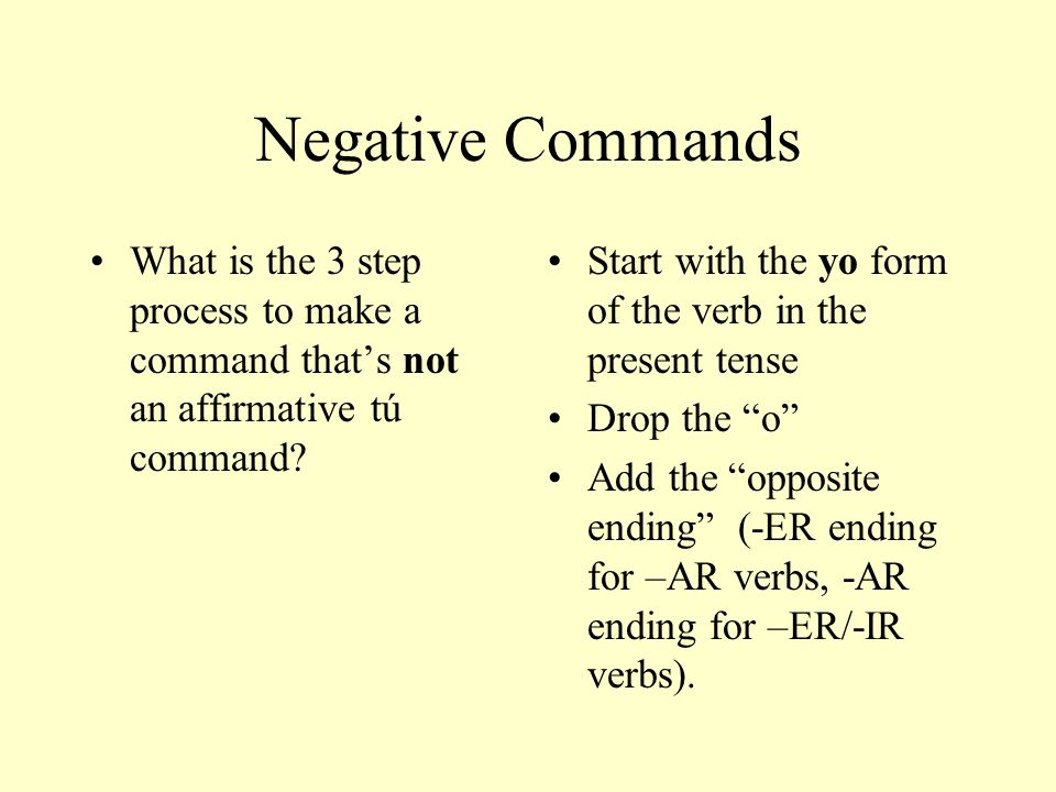 Negative Commands What is the 3 step process to make a command that’s not an affirmative tú command.