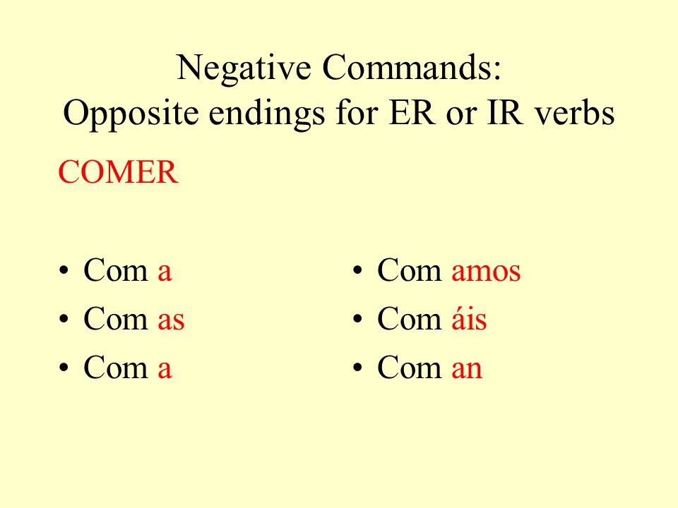 Negative Commands: Opposite endings for ER or IR verbs COMER Com a as Com a amos Com áis Com an