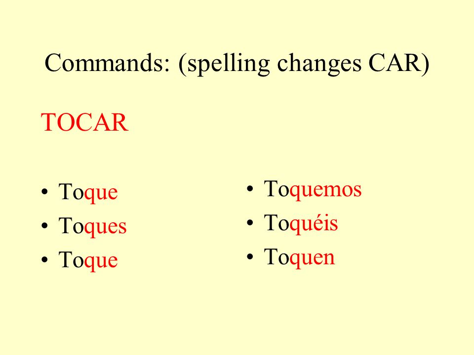 Commands: (spelling changes CAR) TOCAR Toque Toques Toque Toquemos Toquéis Toquen
