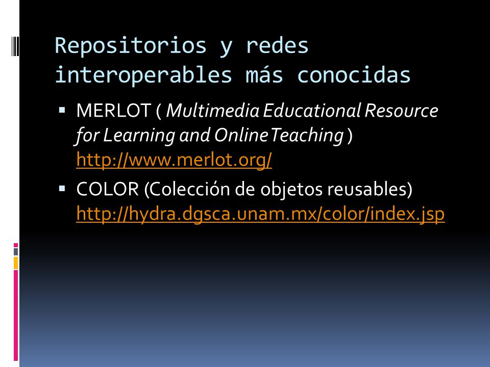 Repositorios y redes interoperables más conocidas  MERLOT ( Multimedia Educational Resource for Learning and Online Teaching )      COLOR (Colección de objetos reusables)
