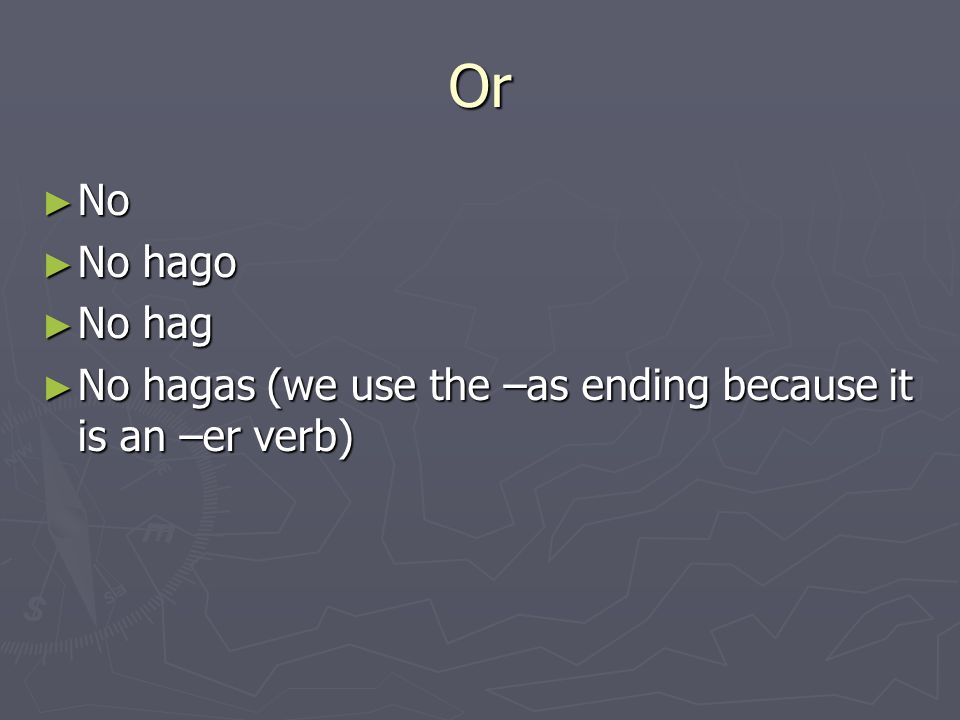 Or ► No ► No hago ► No hag ► No hagas (we use the –as ending because it is an –er verb)