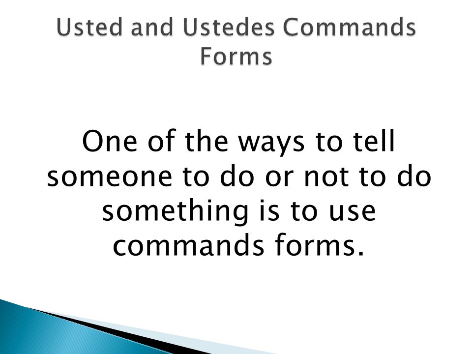 One of the ways to tell someone to do or not to do something is to use commands forms.