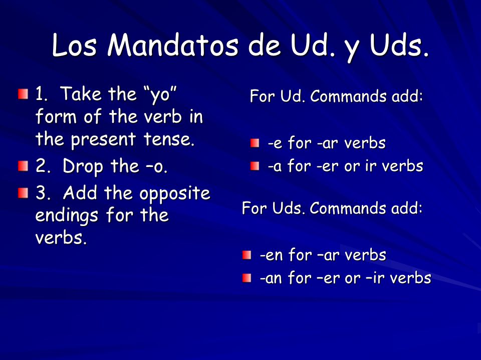 Los Mandatos de Ud. y Uds. 1. Take the yo form of the verb in the present tense.