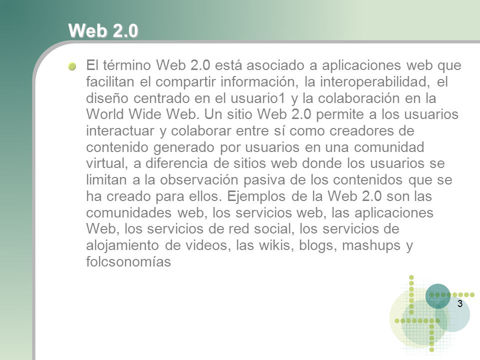 3 Web 2.0 El término Web 2.0 está asociado a aplicaciones web que facilitan el compartir información, la interoperabilidad, el diseño centrado en el usuario1 y la colaboración en la World Wide Web.