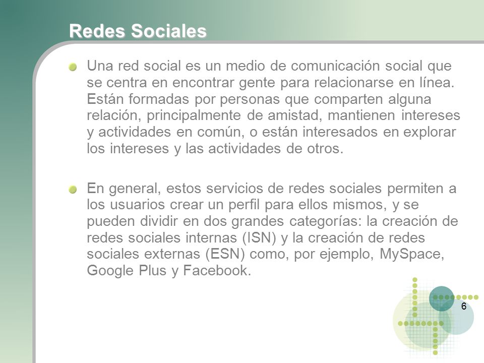 6 Redes Sociales Una red social es un medio de comunicación social que se centra en encontrar gente para relacionarse en línea.