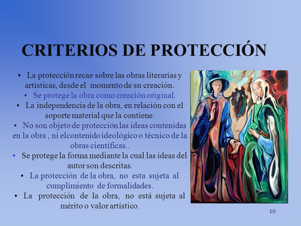 CRITERIOS DE PROTECCIÓN La protección recae sobre las obras literarias y artísticas, desde el momento de su creación.