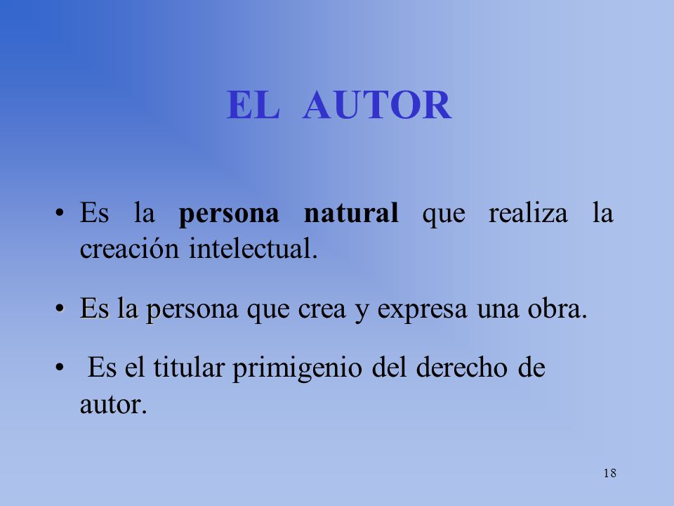 18 EL AUTOR Es la persona natural que realiza la creación intelectual.