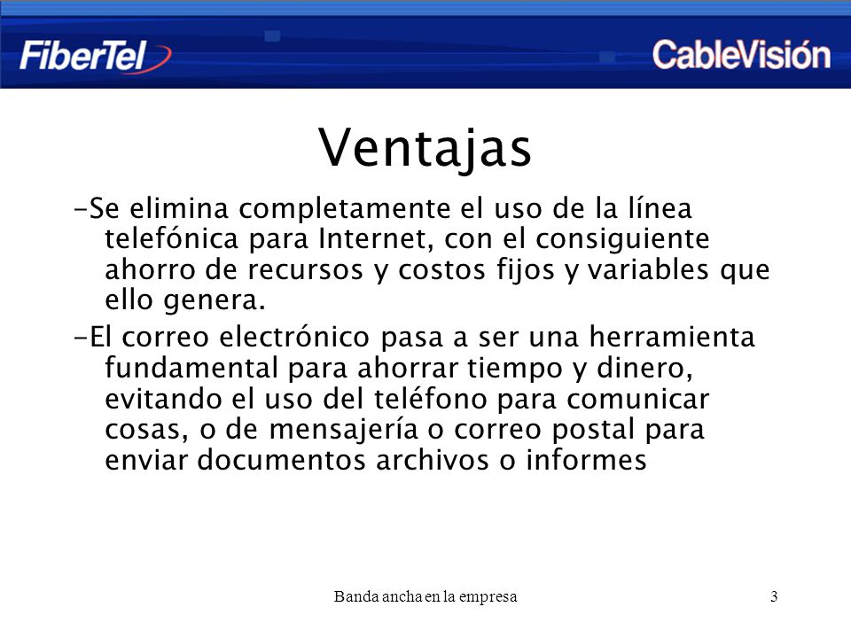 Banda ancha en la empresa3 Ventajas -Se elimina completamente el uso de la línea telefónica para Internet, con el consiguiente ahorro de recursos y costos fijos y variables que ello genera.