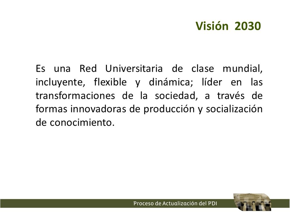 Es una Red Universitaria de clase mundial, incluyente, flexible y dinámica; líder en las transformaciones de la sociedad, a través de formas innovadoras de producción y socialización de conocimiento.