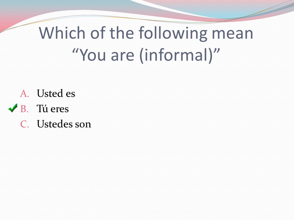 Which of the following mean You are (informal) A. Usted es B. Tú eres C. Ustedes son