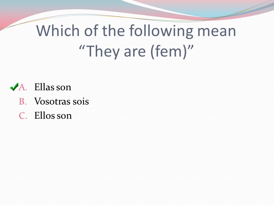 Which of the following mean They are (fem) A. Ellas son B. Vosotras sois C. Ellos son
