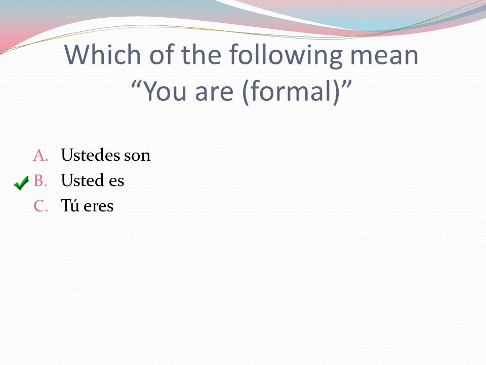 Which of the following mean You are (formal) A. Ustedes son B. Usted es C. Tú eres