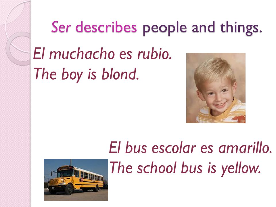 Ser describes people and things. El muchacho es rubio.